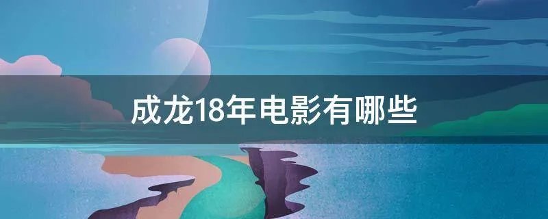 成龙18年电影有哪些