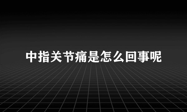 中指关节痛是怎么回事呢