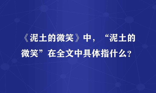 《泥土的微笑》中，“泥土的微笑”在全文中具体指什么？