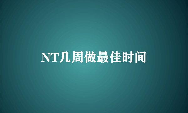 NT几周做最佳时间