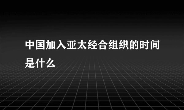 中国加入亚太经合组织的时间是什么