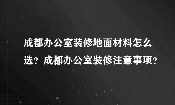成都办公室装修地面材料怎么选？成都办公室装修注意事项？