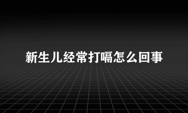 新生儿经常打嗝怎么回事