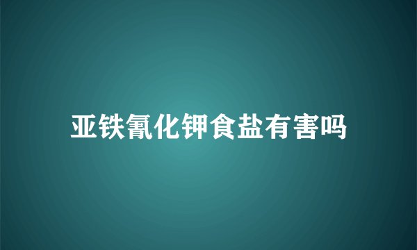 亚铁氰化钾食盐有害吗