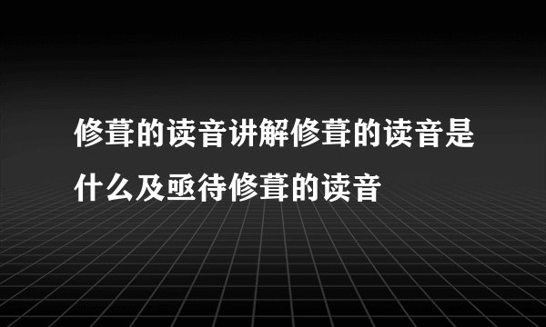 修葺的读音讲解修葺的读音是什么及亟待修葺的读音