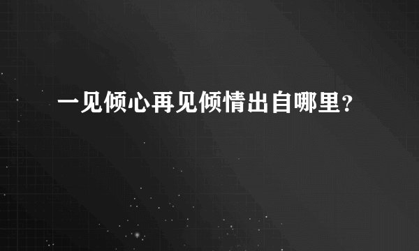 一见倾心再见倾情出自哪里？