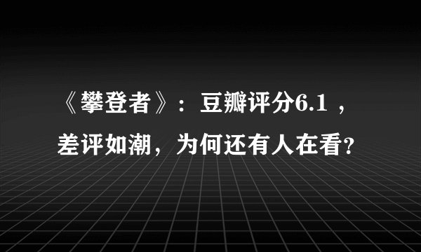 《攀登者》：豆瓣评分6.1 ，差评如潮，为何还有人在看？