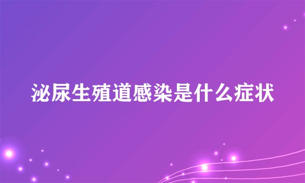 泌尿生殖道感染是什么症状
