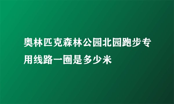 奥林匹克森林公园北园跑步专用线路一圈是多少米