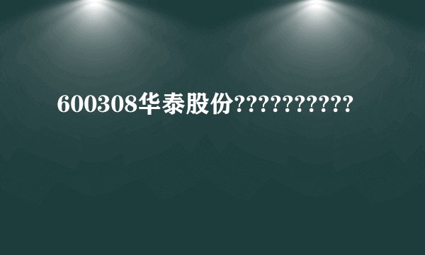 600308华泰股份??????????