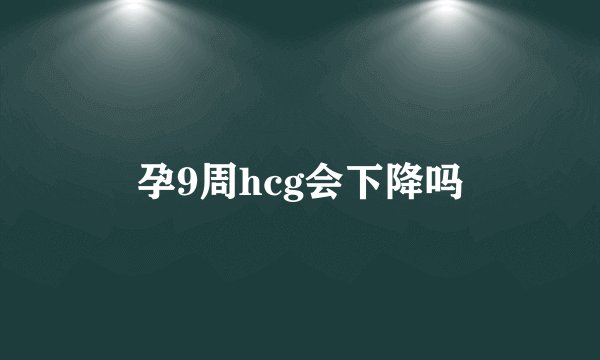 孕9周hcg会下降吗