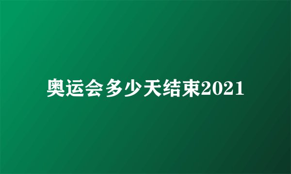 奥运会多少天结束2021