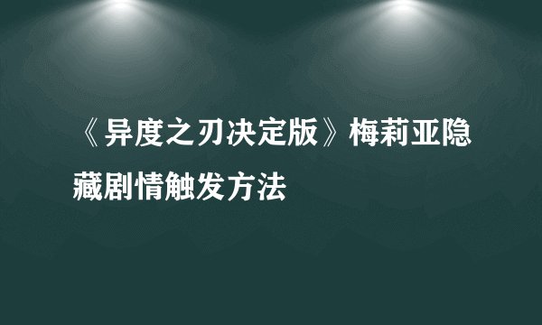 《异度之刃决定版》梅莉亚隐藏剧情触发方法