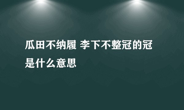 瓜田不纳履 李下不整冠的冠是什么意思
