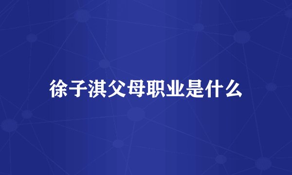 徐子淇父母职业是什么