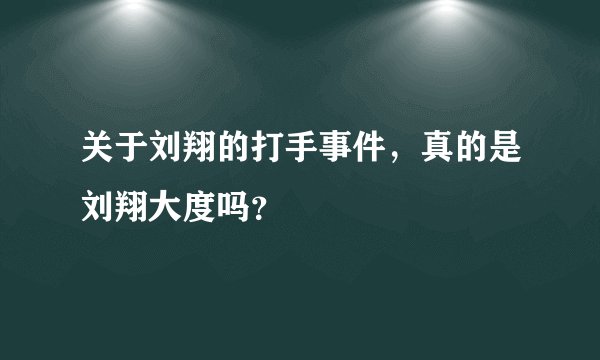 关于刘翔的打手事件，真的是刘翔大度吗？