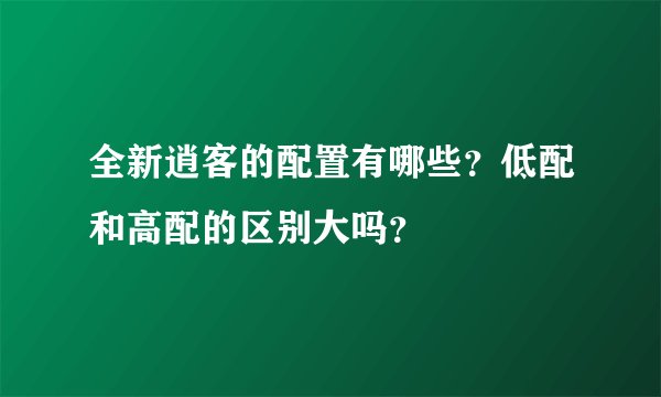 全新逍客的配置有哪些？低配和高配的区别大吗？