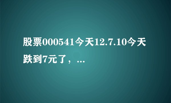 股票000541今天12.7.10今天跌到7元了，还有救吗