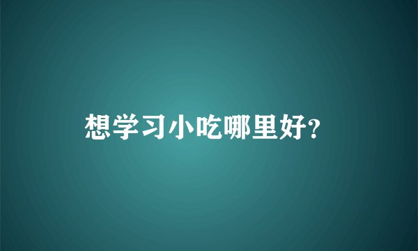 想学习小吃哪里好？