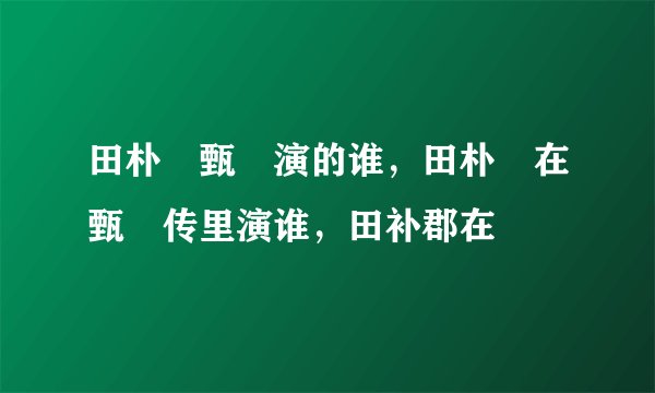 田朴珺甄嬛演的谁，田朴珺在甄嬛传里演谁，田补郡在