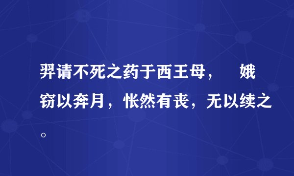 羿请不死之药于西王母，姮娥窃以奔月，怅然有丧，无以续之。