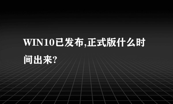 WIN10已发布,正式版什么时间出来?