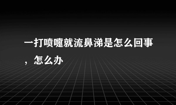 一打喷嚏就流鼻涕是怎么回事，怎么办