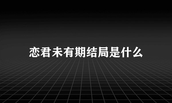 恋君未有期结局是什么