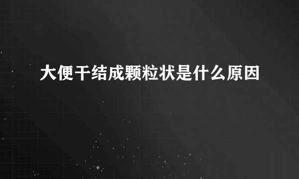 大便干结成颗粒状是什么原因