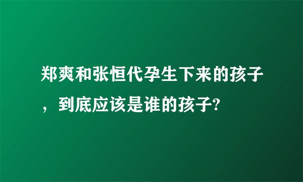 郑爽和张恒代孕生下来的孩子，到底应该是谁的孩子?