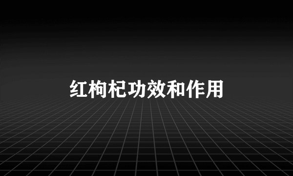 红枸杞功效和作用