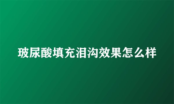 玻尿酸填充泪沟效果怎么样