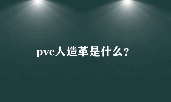 pvc人造革是什么？