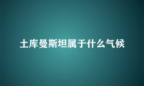 土库曼斯坦属于什么气候