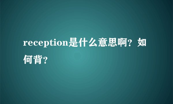 reception是什么意思啊？如何背？