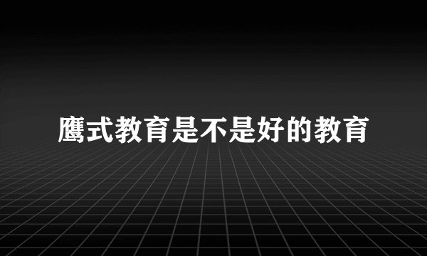 鹰式教育是不是好的教育