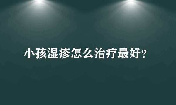 小孩湿疹怎么治疗最好？