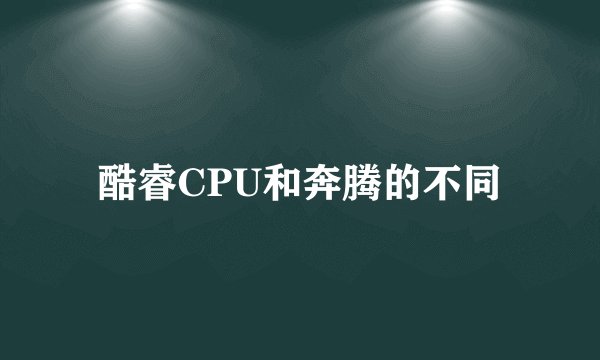 酷睿CPU和奔腾的不同