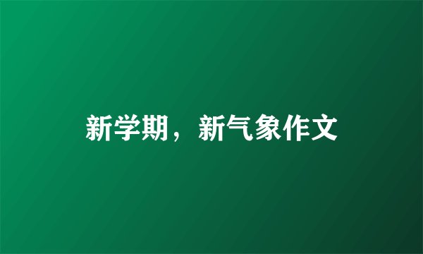 新学期，新气象作文