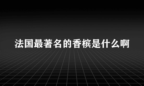 法国最著名的香槟是什么啊