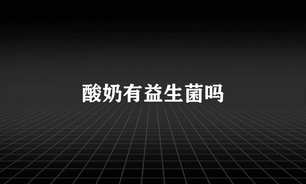 酸奶有益生菌吗