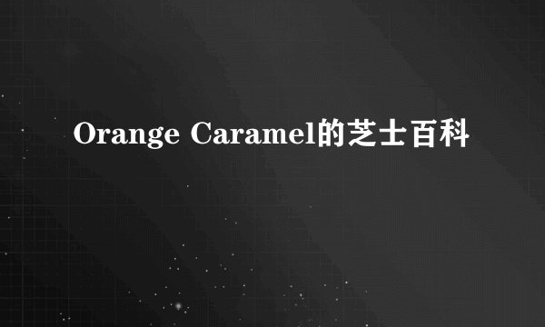 Orange Caramel的芝士百科