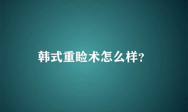 韩式重睑术怎么样？