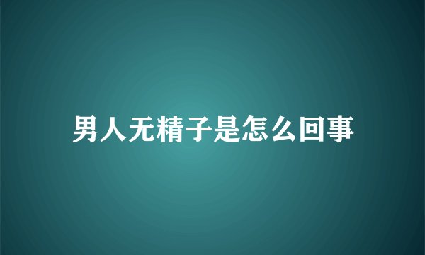 男人无精子是怎么回事