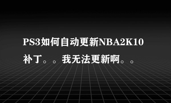 PS3如何自动更新NBA2K10补丁。。我无法更新啊。。