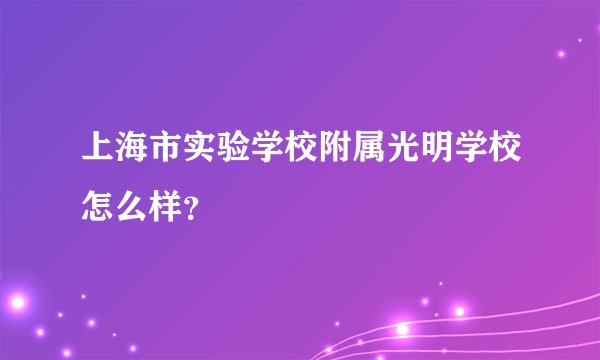 上海市实验学校附属光明学校怎么样？