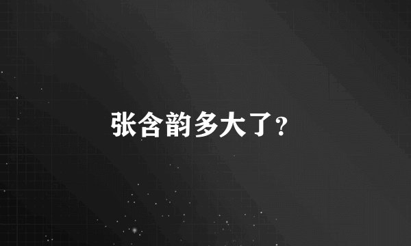 张含韵多大了？