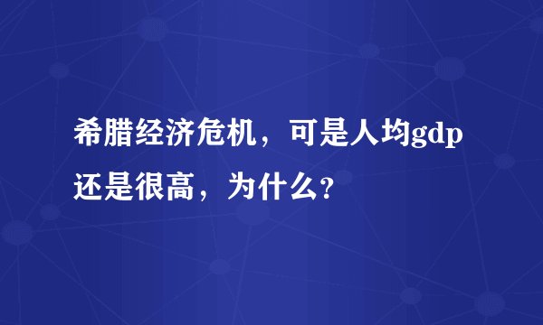 希腊经济危机，可是人均gdp还是很高，为什么？
