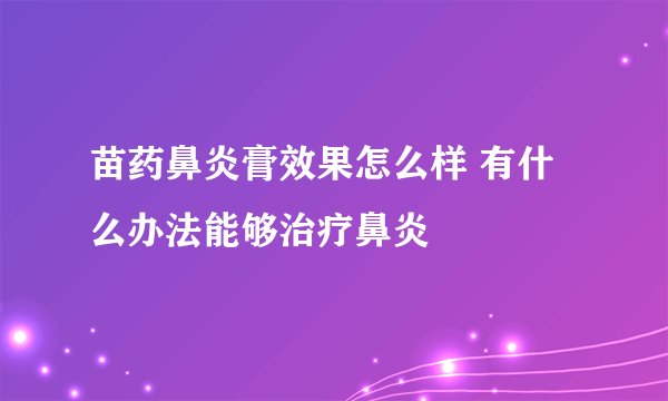 苗药鼻炎膏效果怎么样 有什么办法能够治疗鼻炎