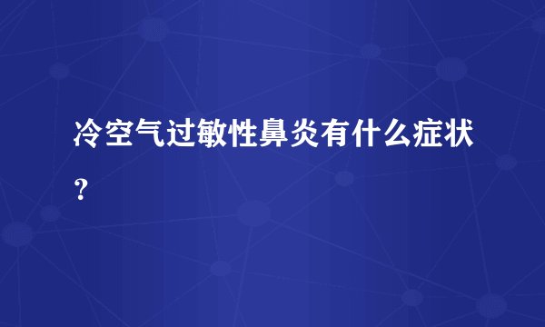 冷空气过敏性鼻炎有什么症状？